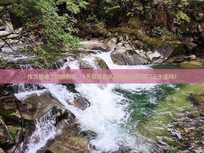 作为普通上班族的我，4天假期能从防城港玩到厦门云水谣吗？