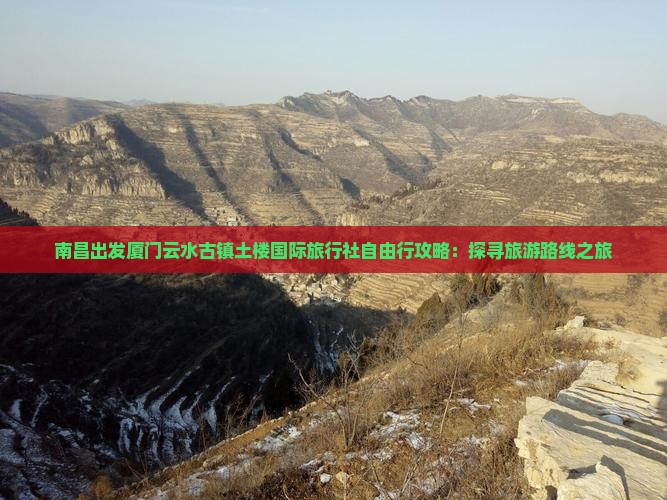 南昌出发厦门云水古镇土楼国际旅行社自由行攻略：探寻旅游路线之旅