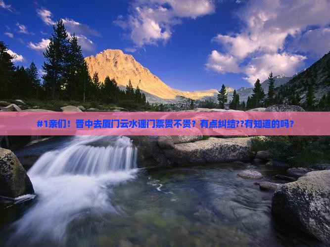 #1亲们！晋中去厦门云水谣门票贵不贵？有点纠结??有知道的吗？