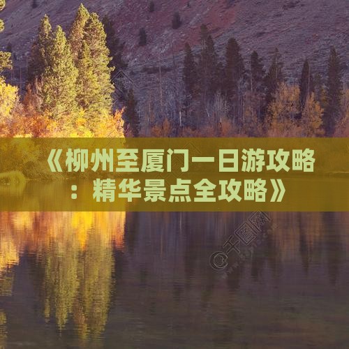 《柳州至厦门一日游攻略：精华景点全攻略》
