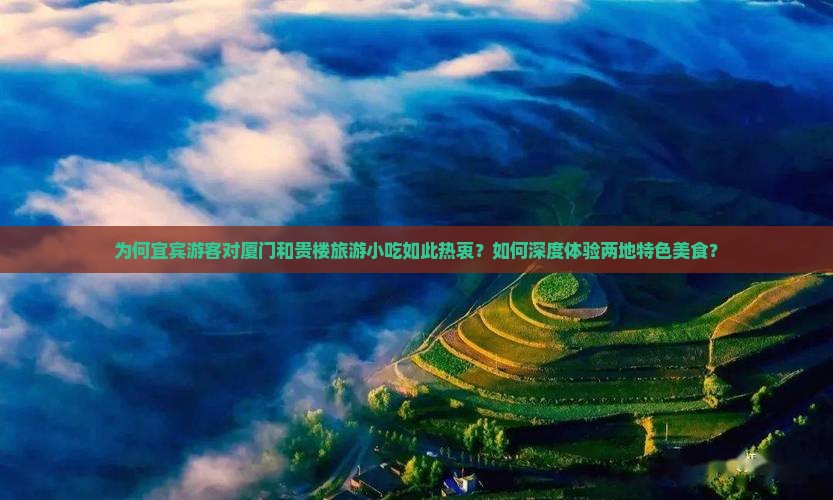 为何宜宾游客对厦门和贵楼旅游小吃如此热衷？如何深度体验两地特色美食？