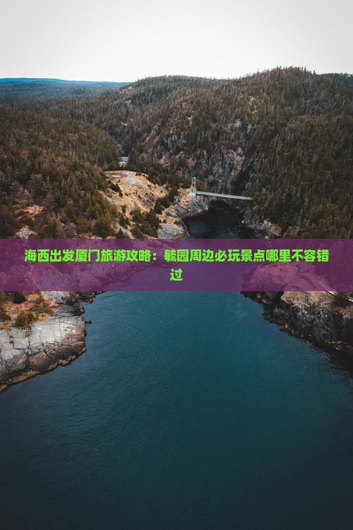 海西出发厦门旅游攻略：毓园周边必玩景点哪里不容错过