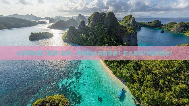 从邯郸到厦门曾厝垵旅游，有哪些必去的景点？怎么安排行程最合适？