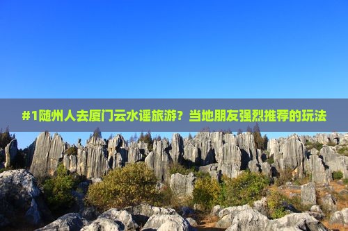 #1随州人去厦门云水谣旅游？当地朋友强烈推荐的玩法