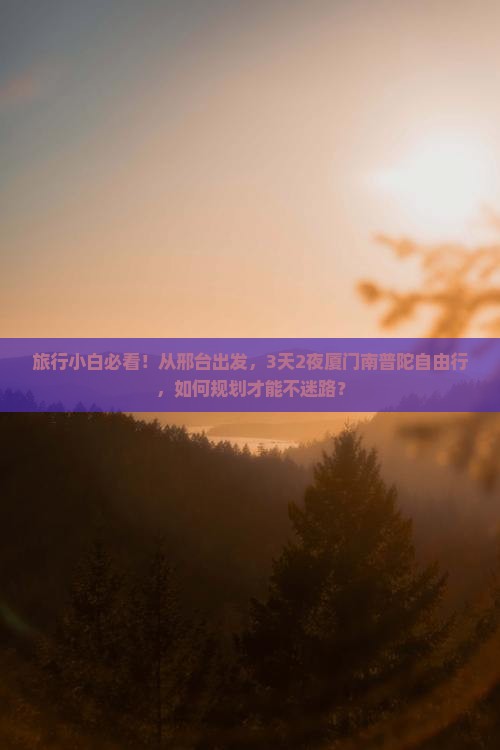 旅行小白必看！从邢台出发，3天2夜厦门南普陀自由行，如何规划才能不迷路？