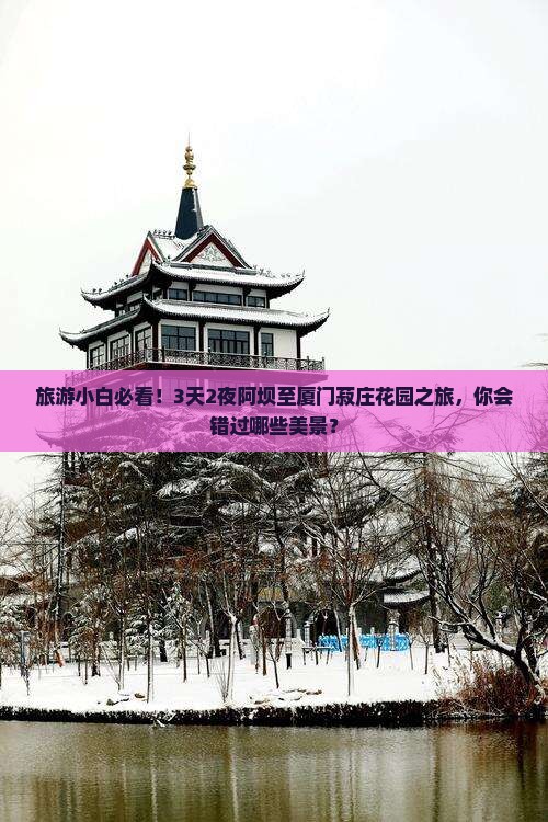 旅游小白必看！3天2夜阿坝至厦门菽庄花园之旅，你会错过哪些美景？
