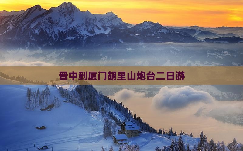 晋中到厦门胡里山炮台二日游