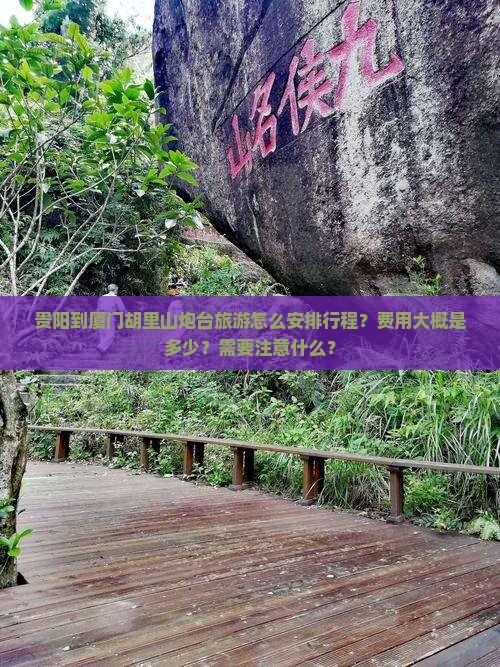 贵阳到厦门胡里山炮台旅游怎么安排行程？费用大概是多少？需要注意什么？