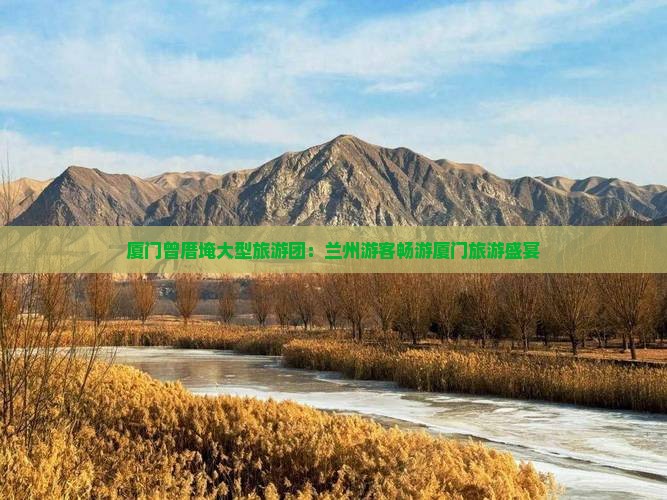 厦门曾厝埯大型旅游团：兰州游客畅游厦门旅游盛宴