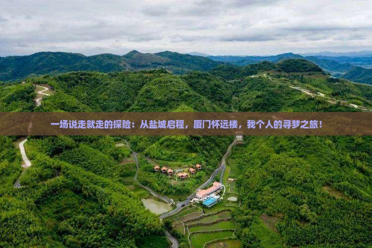 一场说走就走的探险：从盐城启程，厦门怀远楼，我个人的寻梦之旅！