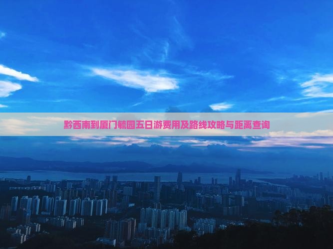 黔西南到厦门毓园五日游费用及路线攻略与距离查询