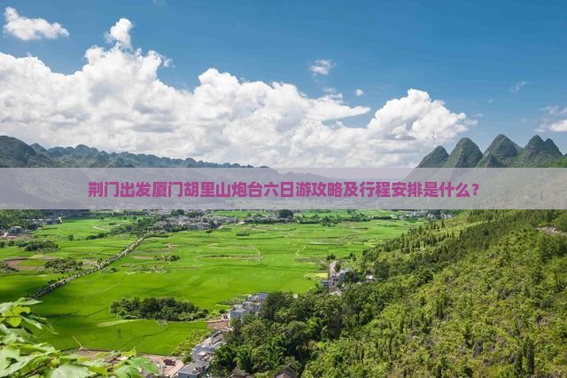 荆门出发厦门胡里山炮台六日游攻略及行程安排是什么？