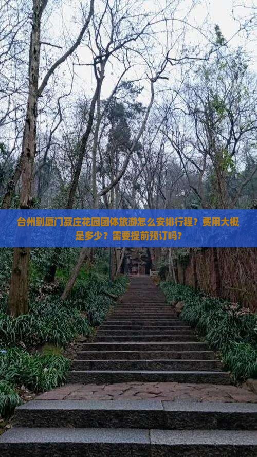 台州到厦门菽庄花园团体旅游怎么安排行程？费用大概是多少？需要提前预订吗？
