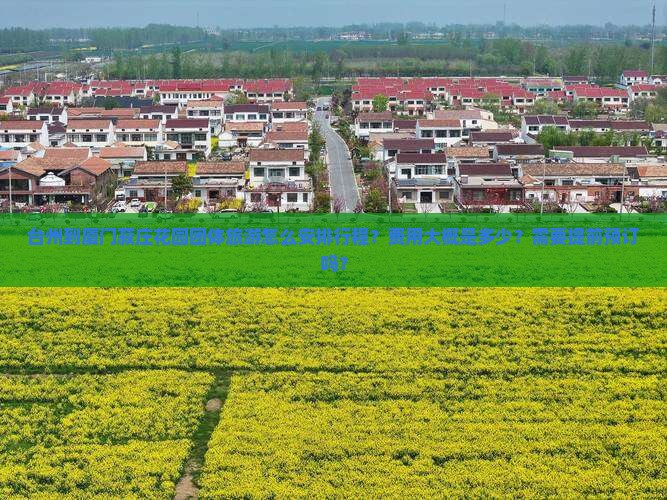 台州到厦门菽庄花园团体旅游怎么安排行程？费用大概是多少？需要提前预订吗？