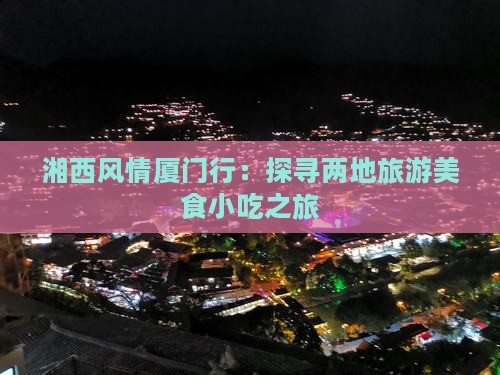 湘西风情厦门行：探寻两地旅游美食小吃之旅