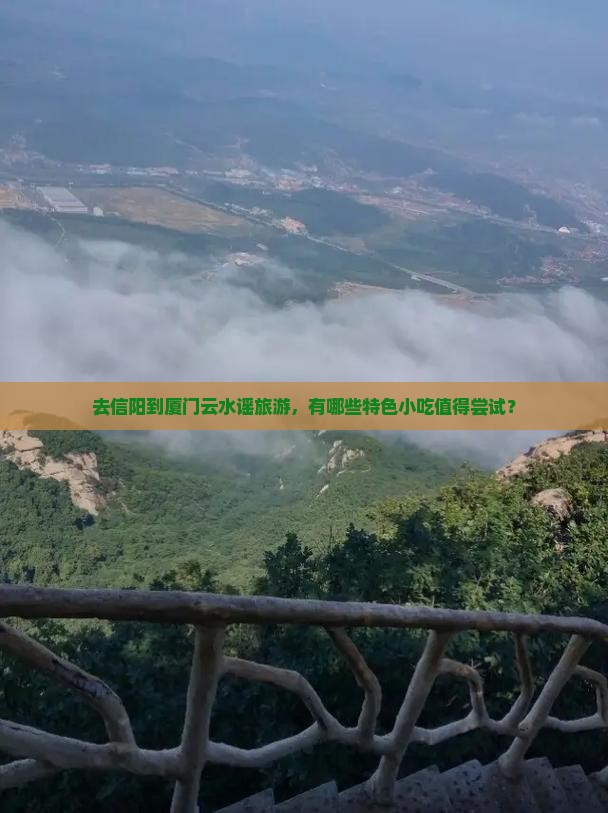 去信阳到厦门云水谣旅游，有哪些特色小吃值得尝试？