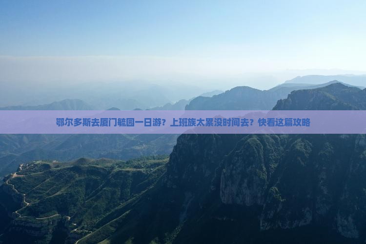 鄂尔多斯去厦门毓园一日游？上班族太累没时间去？快看这篇攻略