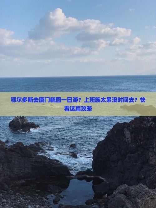 鄂尔多斯去厦门毓园一日游？上班族太累没时间去？快看这篇攻略