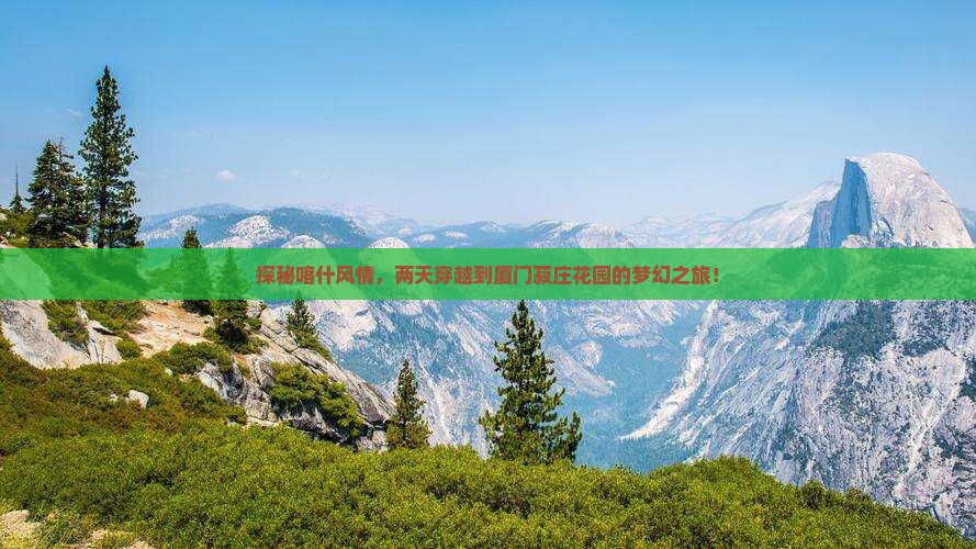 探秘喀什风情，两天穿越到厦门菽庄花园的梦幻之旅！
