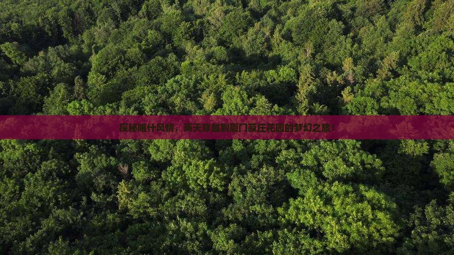 探秘喀什风情，两天穿越到厦门菽庄花园的梦幻之旅！