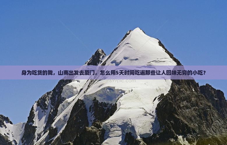 身为吃货的我，山南出发去厦门，怎么用5天时间吃遍那些让人回味无穷的小吃？
