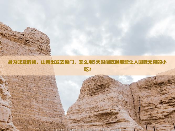 身为吃货的我，山南出发去厦门，怎么用5天时间吃遍那些让人回味无穷的小吃？