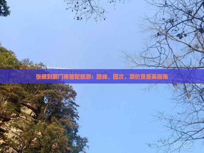 张掖到厦门南普陀旅游：路线、团次、票价及距离指南