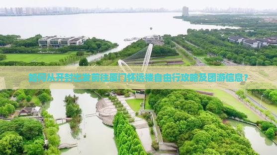 如何从开封出发前往厦门怀远楼自由行攻略及团游信息？