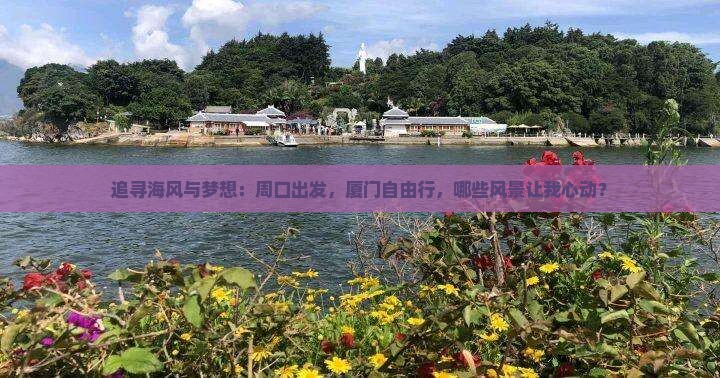 追寻海风与梦想：周口出发，厦门自由行，哪些风景让我心动？