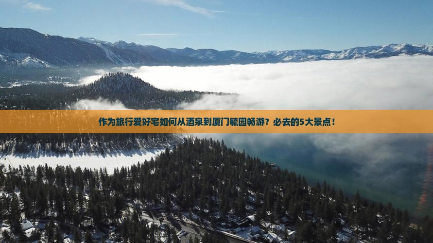 作为旅行爱好宅如何从酒泉到厦门毓园畅游？必去的5大景点！