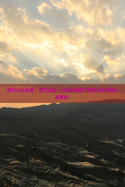 旅行小白必看！营口出发，5步解锁厦门胡里山炮台的必去理由！