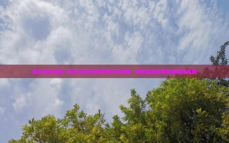 海南省直辖厦门菽庄花园与鼓浪屿游玩攻略：海南花园深度旅游体验指南