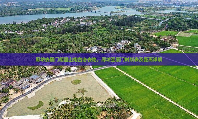 廊坊去厦门胡里山炮台必去地，廊坊至厦门时刻表及距离详解
