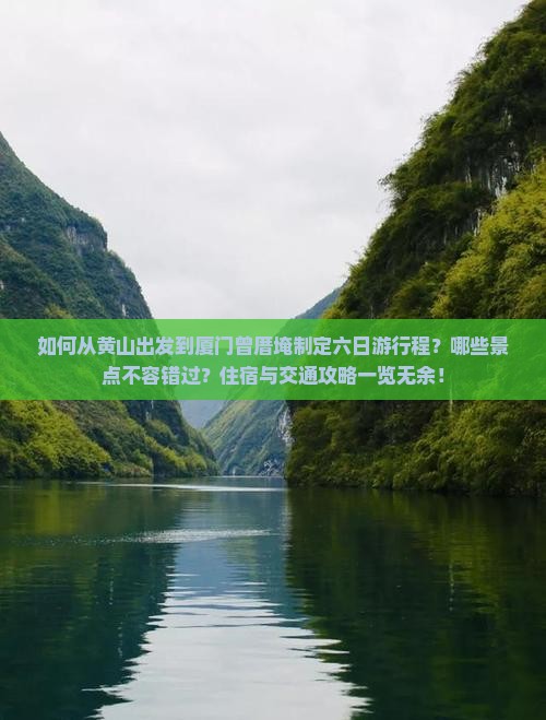 如何从黄山出发到厦门曾厝埯制定六日游行程？哪些景点不容错过？住宿与交通攻略一览无余！