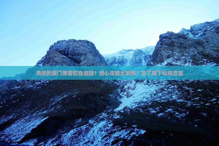 承德到厦门南普陀自由团？担心攻略太麻烦？来了解下私域流量