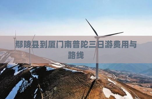 鄢陵县到厦门南普陀三日游费用与路线