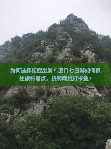 为何选择松原出发？厦门七日游如何抓住旅行痛点，玩转网红打卡地？