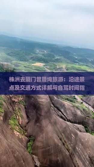 株洲去厦门曾厝埯旅游：沿途景点及交通方式详解与自驾时间指南