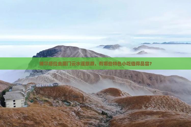 博尔塔拉去厦门云水谣旅游小吃