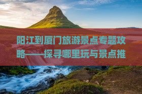 阳江到厦门和贵楼哪里玩