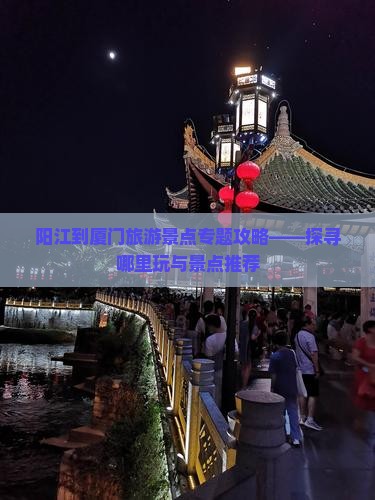 阳江到厦门和贵楼哪里玩