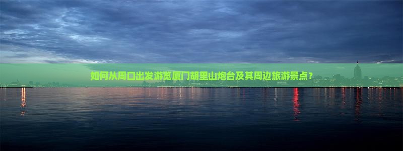 周口到厦门胡里山炮台旅游