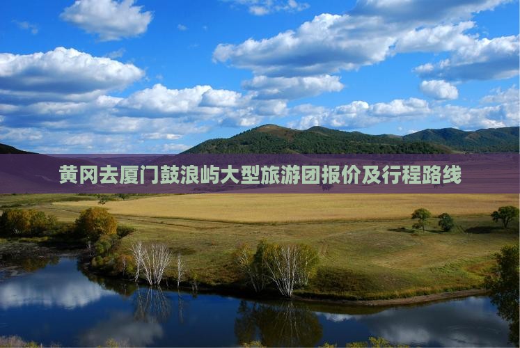 黄冈去厦门鼓浪屿大型旅游团 黄冈去厦门鼓浪屿大型旅游团