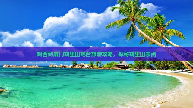 鸡西到厦门胡里山炮台自由行