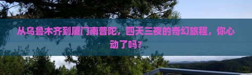 乌鲁木齐去厦门南普陀四日游