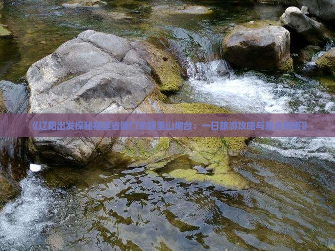 辽阳到厦门胡里山炮台一日