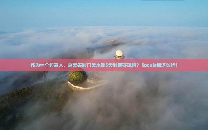 夏天到厦门云水谣五日游