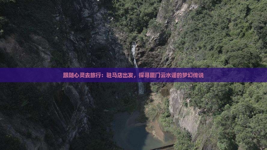 驻马店到厦门云水谣旅游