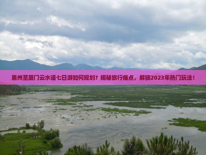 惠州到厦门云水谣七日游