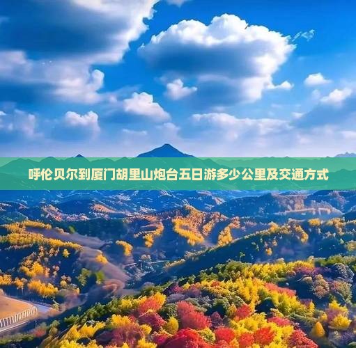 呼伦贝尔到厦门胡里山炮台五日游